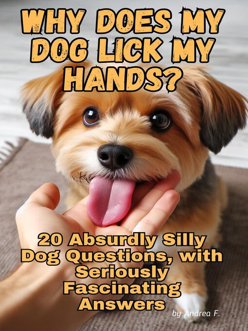 Title details for Why Does My Dog Lick My Hands? 20 Absurdly Silly Dog Questions, with Seriously Fascinating Answers by Andrea Febrian - Available
